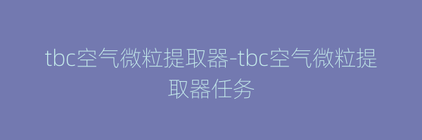 tbc空气微粒提取器-tbc空气微粒提取器任务