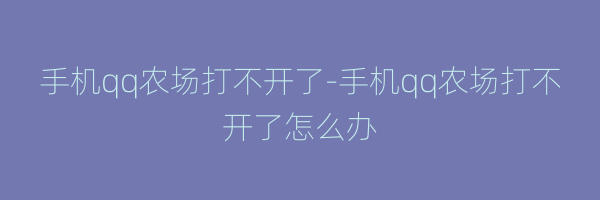 手机qq农场打不开了-手机qq农场打不开了怎么办