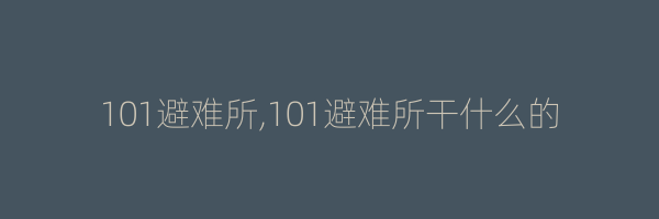 101避难所,101避难所干什么的