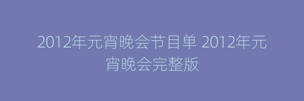 2012年元宵晚会节目单 2012年元宵晚会完整版