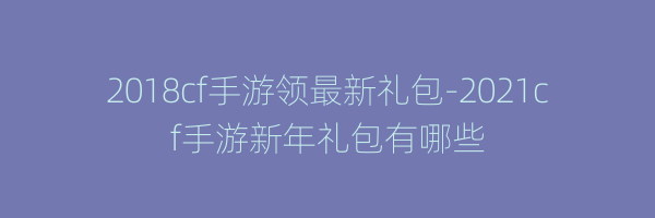 2018cf手游领最新礼包-2021cf手游新年礼包有哪些