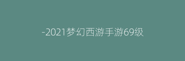 -2021梦幻西游手游69级