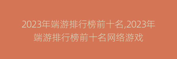 2023年端游排行榜前十名,2023年端游排行榜前十名网络游戏