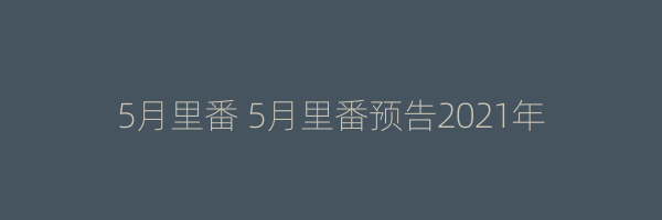 5月里番 5月里番预告2021年