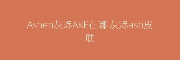 Ashen灰烬AKE在哪 灰烬ash皮肤