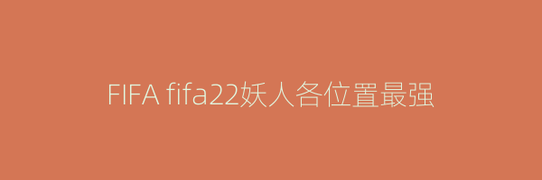 FIFA fifa22妖人各位置最强