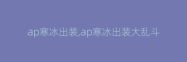 ap寒冰出装,ap寒冰出装大乱斗