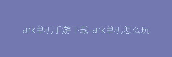 ark单机手游下载-ark单机怎么玩