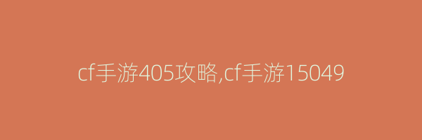 cf手游405攻略,cf手游15049