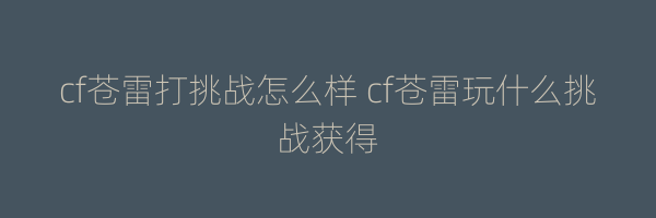 cf苍雷打挑战怎么样 cf苍雷玩什么挑战获得