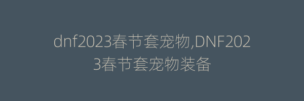 dnf2023春节套宠物,DNF2023春节套宠物装备