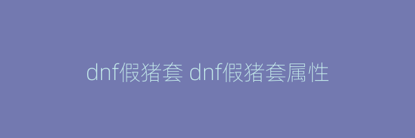 dnf假猪套 dnf假猪套属性