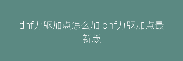 dnf力驱加点怎么加 dnf力驱加点最新版