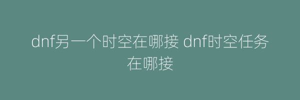 dnf另一个时空在哪接 dnf时空任务在哪接