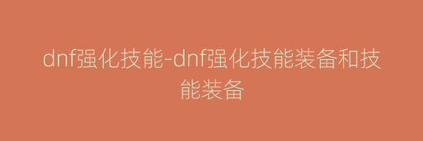 dnf强化技能-dnf强化技能装备和技能装备