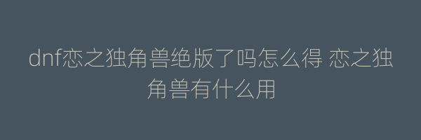 dnf恋之独角兽绝版了吗怎么得 恋之独角兽有什么用