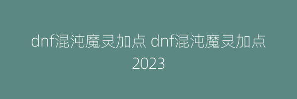 dnf混沌魔灵加点 dnf混沌魔灵加点2023