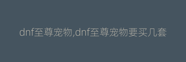 dnf至尊宠物,dnf至尊宠物要买几套