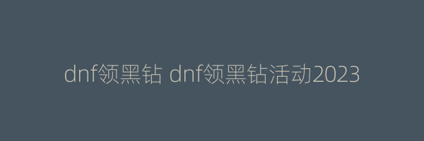 dnf领黑钻 dnf领黑钻活动2023