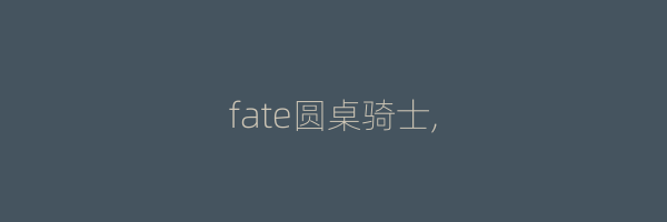 fate圆桌骑士,