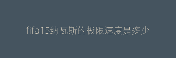 fifa15纳瓦斯的极限速度是多少