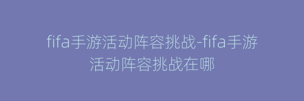 fifa手游活动阵容挑战-fifa手游活动阵容挑战在哪