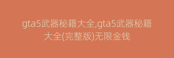 gta5武器秘籍大全,gta5武器秘籍大全(完整版)无限金钱