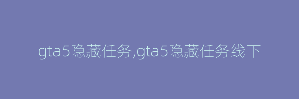 gta5隐藏任务,gta5隐藏任务线下