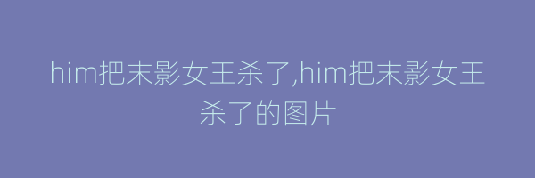 him把末影女王杀了,him把末影女王杀了的图片