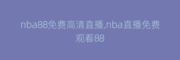 nba88免费高清直播,nba直播免费观看88