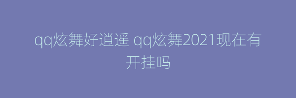 qq炫舞好逍遥 qq炫舞2021现在有开挂吗