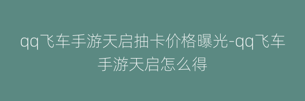 qq飞车手游天启抽卡价格曝光-qq飞车手游天启怎么得