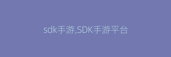 sdk手游,SDK手游平台