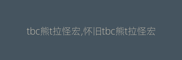 tbc熊t拉怪宏,怀旧tbc熊t拉怪宏