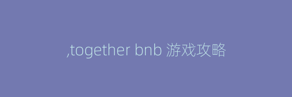 ,together bnb 游戏攻略