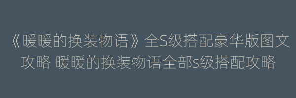 《暖暖的换装物语》全S级搭配豪华版图文攻略 暖暖的换装物语全部s级搭配攻略