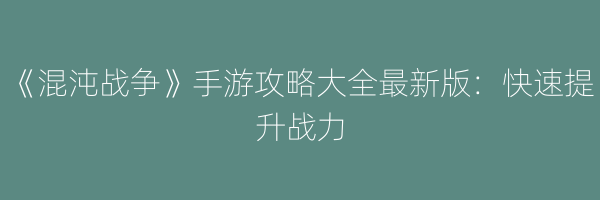 《混沌战争》手游攻略大全最新版：快速提升战力