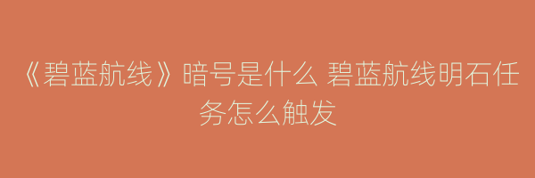 《碧蓝航线》暗号是什么 碧蓝航线明石任务怎么触发