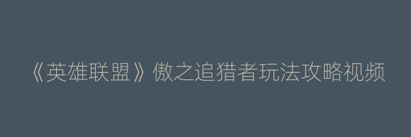 《英雄联盟》傲之追猎者玩法攻略视频