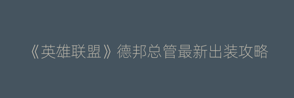 《英雄联盟》德邦总管最新出装攻略