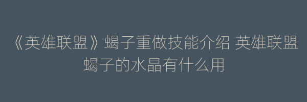 《英雄联盟》蝎子重做技能介绍 英雄联盟蝎子的水晶有什么用