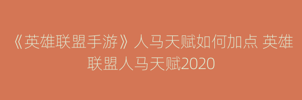 《英雄联盟手游》人马天赋如何加点 英雄联盟人马天赋2020