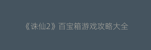 《诛仙2》百宝箱游戏攻略大全