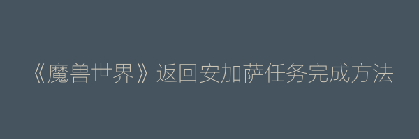 《魔兽世界》返回安加萨任务完成方法