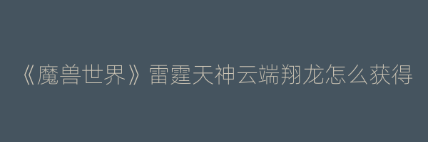 《魔兽世界》雷霆天神云端翔龙怎么获得