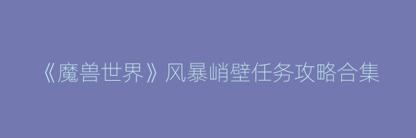 《魔兽世界》风暴峭壁任务攻略合集