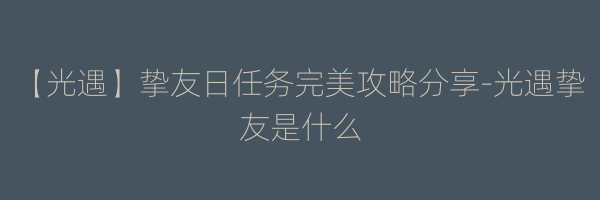 【光遇】挚友日任务完美攻略分享-光遇挚友是什么