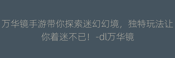 万华镜手游带你探索迷幻幻境，独特玩法让你着迷不已！-dl万华镜