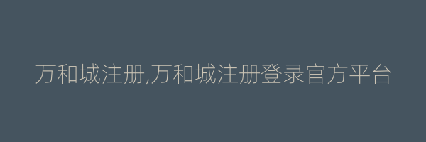 万和城注册,万和城注册登录官方平台