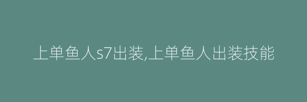 上单鱼人s7出装,上单鱼人出装技能